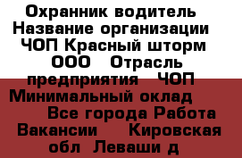 Охранник-водитель › Название организации ­ ЧОП Красный шторм, ООО › Отрасль предприятия ­ ЧОП › Минимальный оклад ­ 30 000 - Все города Работа » Вакансии   . Кировская обл.,Леваши д.